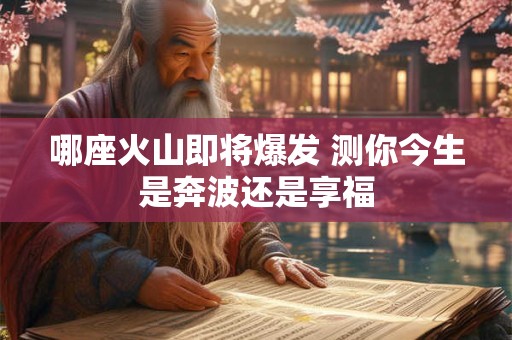 哪座火山即将爆发 测你今生是奔波还是享福
