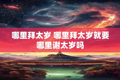 哪里拜太岁 哪里拜太岁就要哪里谢太岁吗