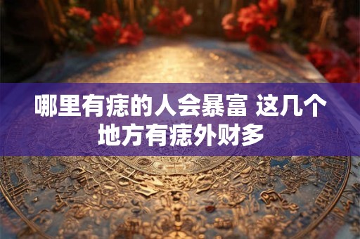 哪里有痣的人会暴富 这几个地方有痣外财多