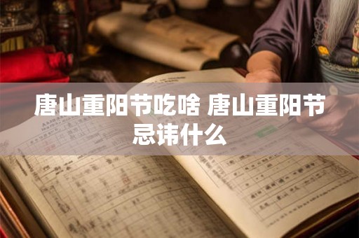 唐山重阳节吃啥 唐山重阳节忌讳什么