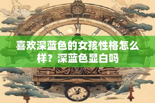 喜欢深蓝色的男人的性格 喜欢深蓝色的女孩性格怎么样
