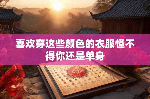 喜欢穿这些颜色的衣服怪不得你还是单身