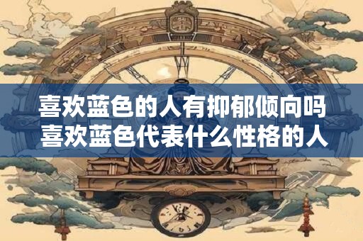 喜欢蓝色的人有抑郁倾向吗 喜欢蓝色代表什么性格的人