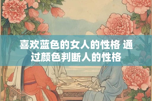 喜欢蓝色的女人的性格 通过颜色判断人的性格