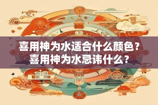 喜用神为水适合什么颜色？喜用神为水忌讳什么？