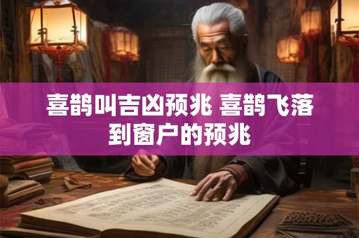 喜鹊叫吉凶预兆 喜鹊飞落到窗户的预兆