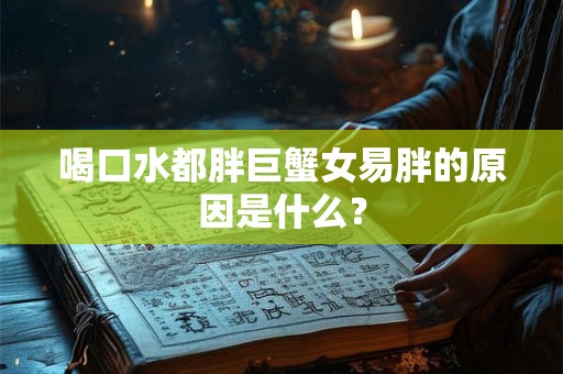 喝口水都胖巨蟹女易胖的原因是什么？