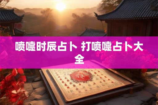 喷嚏时辰占卜 打喷嚏占卜大全