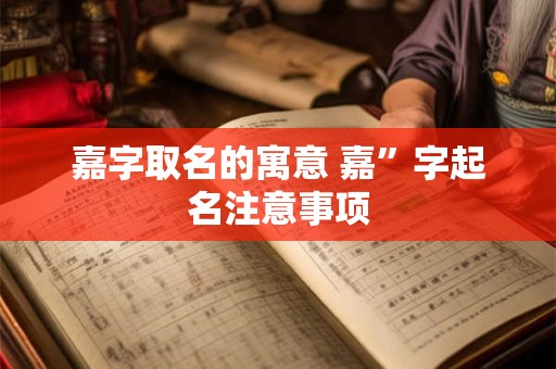 嘉字取名的寓意 嘉”字起名注意事项