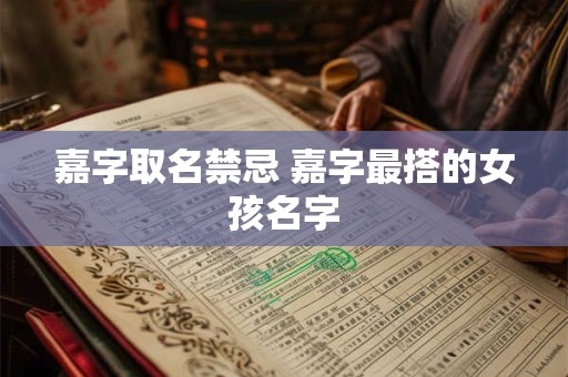 详细阅读:嘉字取名禁忌 嘉字最搭的女孩名字 嘉字取名禁忌 嘉字最搭的女孩名字