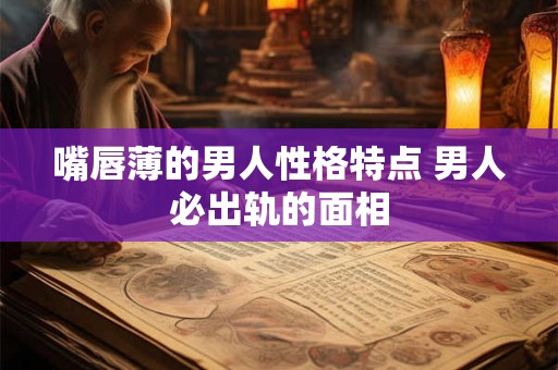 嘴唇薄的人的性格特点 上嘴皮薄的男人性格