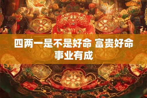 四两一是不是好命 富贵好命事业有成