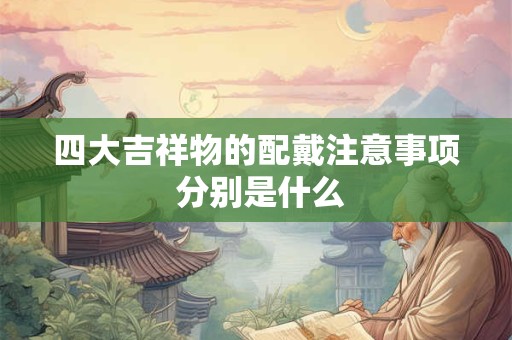 四大吉祥物的配戴注意事项 分别是什么