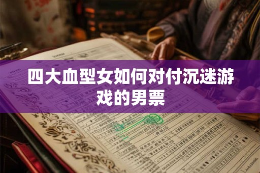 四大血型女如何对付沉迷游戏的男票