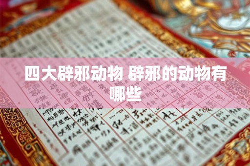 四大辟邪动物 辟邪的动物有哪些