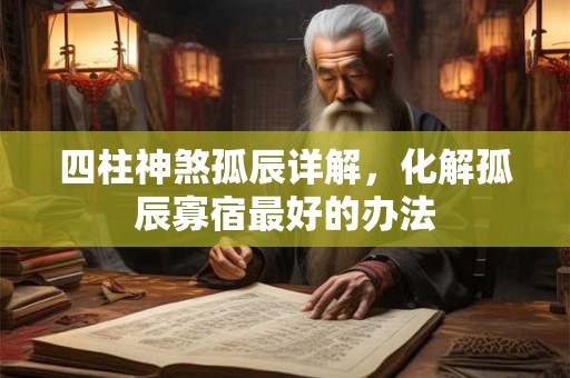 四柱神煞孤辰详解，化解孤辰寡宿最好的办法