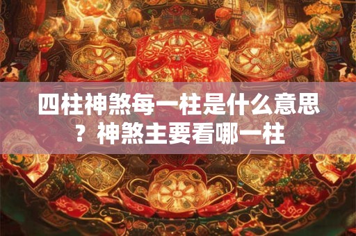 四柱神煞每一柱是什么意思？神煞主要看哪一柱