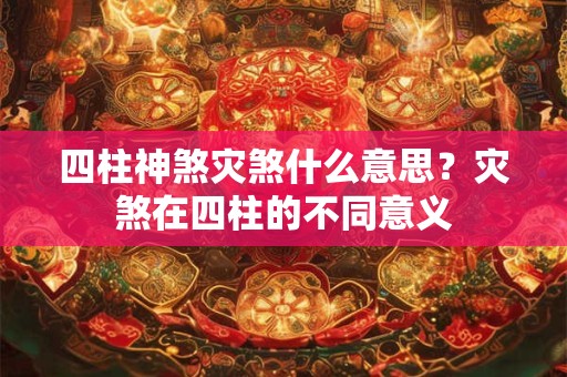 详细阅读:四柱神煞灾煞什么意思?灾煞在四柱的不同意义 四柱神煞灾煞什么意思?灾煞在四柱的不同意义