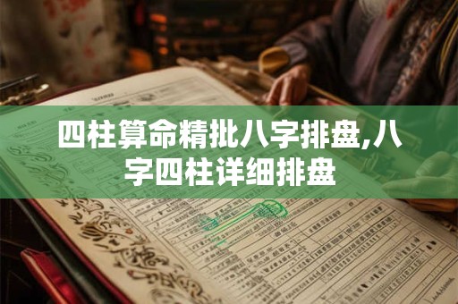 四柱算命精批八字排盘,八字四柱详细排盘