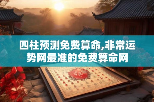 四柱预测免费算命,非常运势网最准的免费算命网