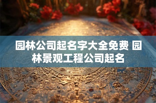 园林景观公司名字 园林绿化公司名称大全