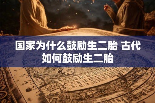 国家为什么鼓励生二胎 古代如何鼓励生二胎