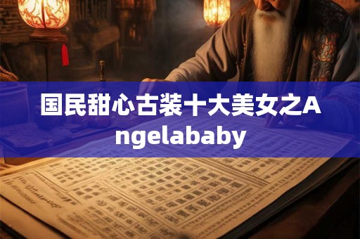 国民甜心古装十大美女之Angelababy