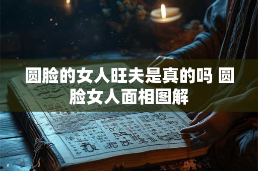 圆脸的女人旺夫是真的吗 圆脸女人面相图解