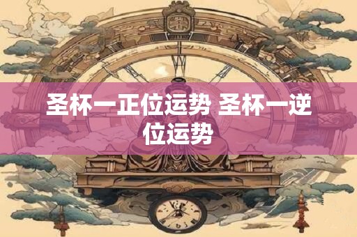 圣杯一正位运势 圣杯一逆位运势