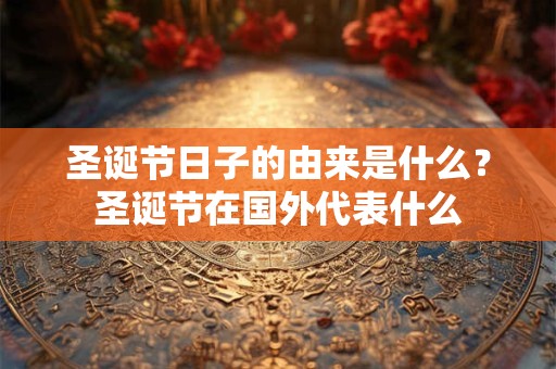 圣诞节日子的由来是什么？圣诞节在国外代表什么