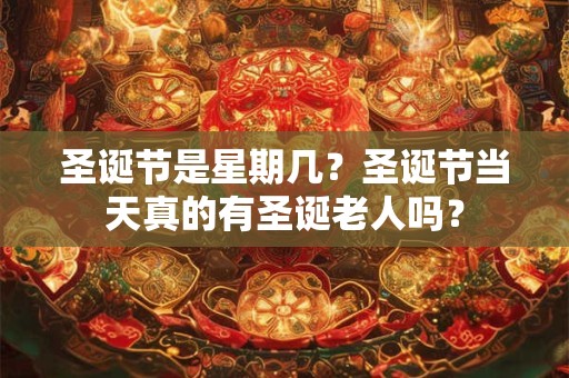 圣诞节是星期几？圣诞节当天真的有圣诞老人吗？