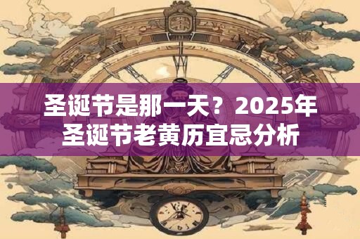 圣诞节是那一天？2025年圣诞节老黄历宜忌分析
