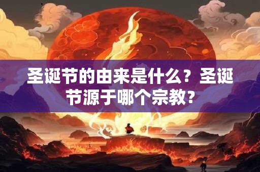 圣诞节的由来是什么？圣诞节源于哪个宗教？