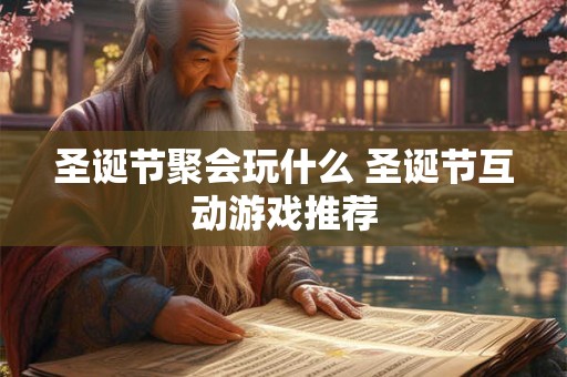 圣诞节聚会玩什么 圣诞节互动游戏推荐