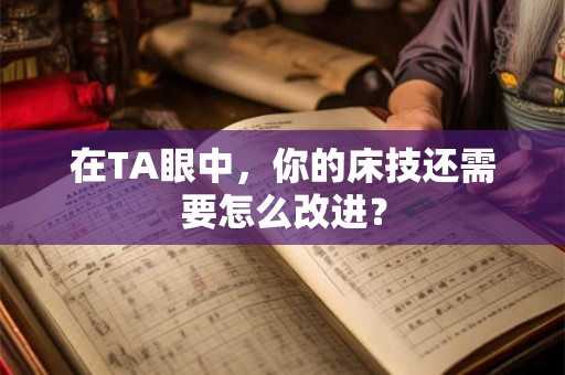 在TA眼中，你的床技还需要怎么改进？