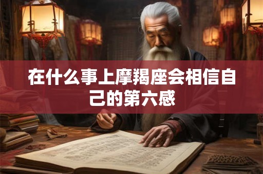在什么事上摩羯座会相信自己的第六感