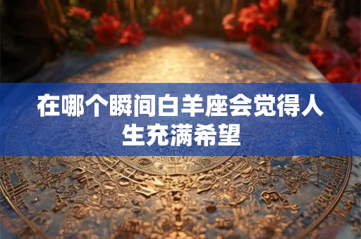 在哪个瞬间巨蟹座会觉得人生充满希望