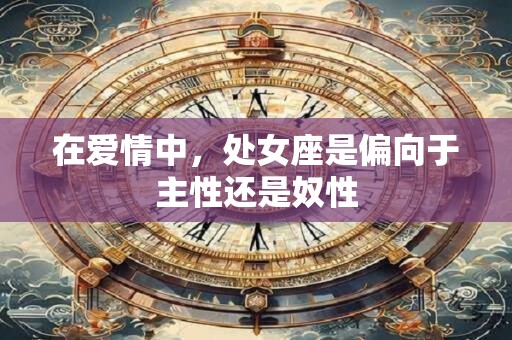 在爱情中，处女座是偏向于主性还是奴性