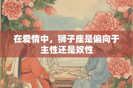 在爱情中，白羊座是偏向于主性还是奴性