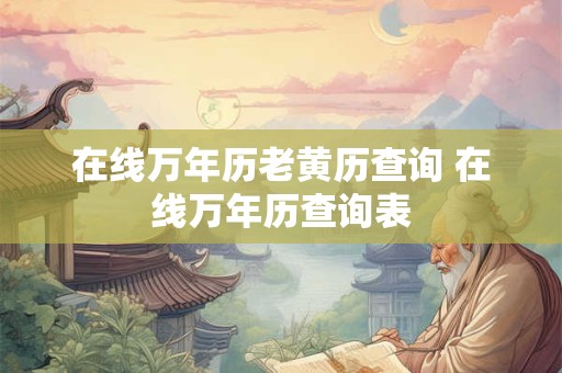 在线万年历老黄历查询 在线万年历查询表