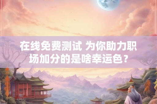 在线免费测试 为你助力职场加分的是啥幸运色？