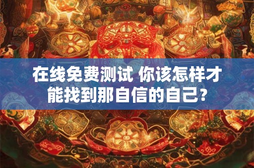在线免费测试 你该怎样才能找到那自信的自己？