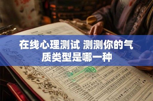 详细阅读:在线心理测试 测测你的气质类型是哪一种 在线心理测试 测测你的气质类型是哪一种