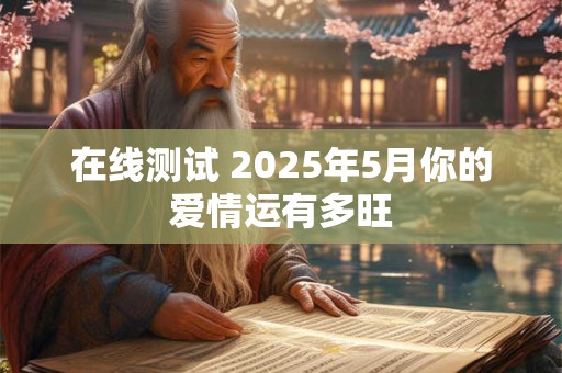 在线测试 2025年5月你的爱情运有多旺