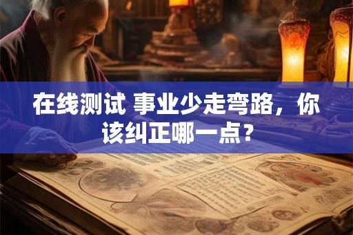 在线测试 事业少走弯路，你该纠正哪一点？