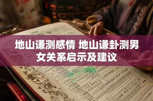 地山谦测感情 地山谦卦测男女关系启示及建议