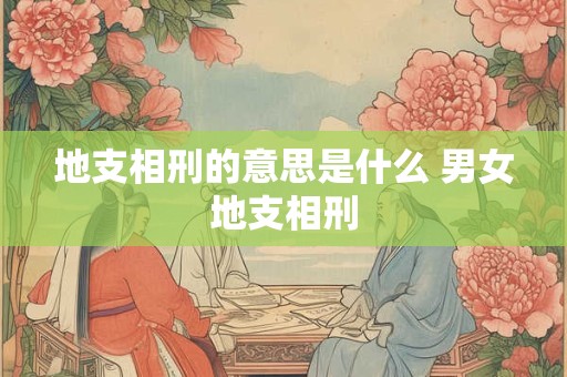 地支相刑的意思是什么 男女地支相刑