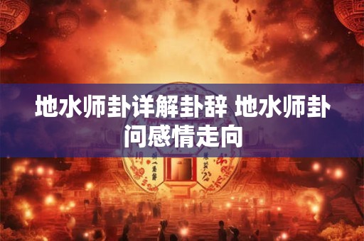 地水师卦详解感情 地水师卦感情能继续吗