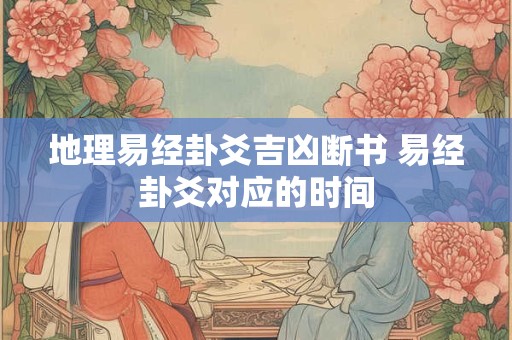 详细阅读:地理易经卦爻吉凶断书 易经卦爻对应的时间 地理易经卦爻吉凶断书 易经卦爻对应的时间