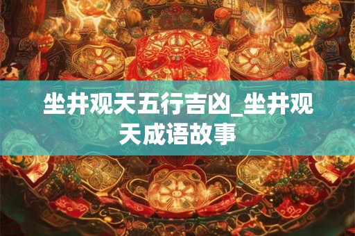 坐井观天五行吉凶_坐井观天成语故事